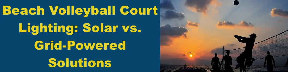 Beach Volleyball Court Lighting: Solar vs. Grid-Powered Solutions